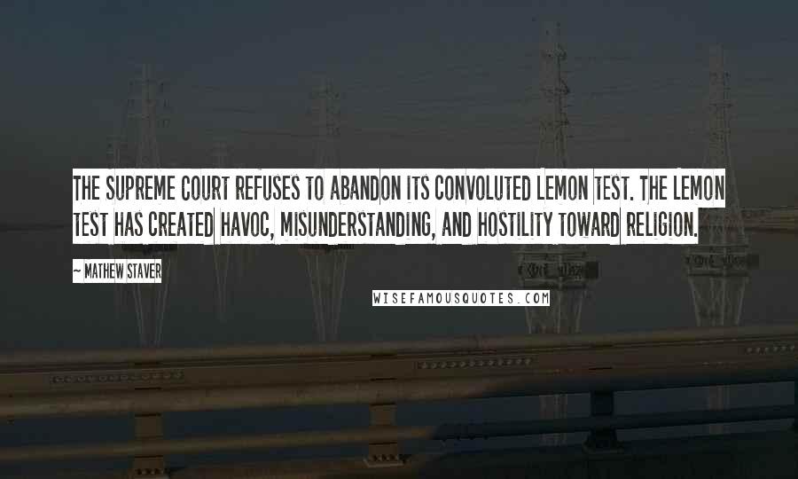 Mathew Staver Quotes: The Supreme Court refuses to abandon its convoluted Lemon test. The Lemon test has created havoc, misunderstanding, and hostility toward religion.