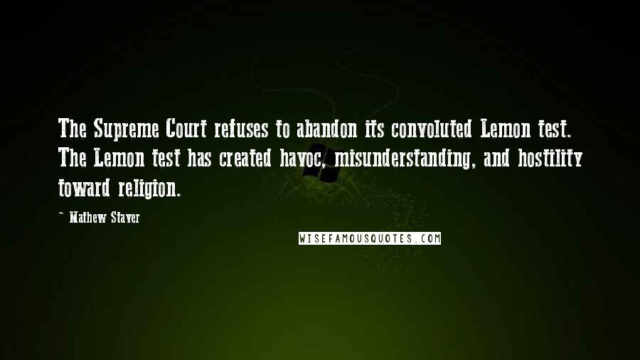 Mathew Staver Quotes: The Supreme Court refuses to abandon its convoluted Lemon test. The Lemon test has created havoc, misunderstanding, and hostility toward religion.