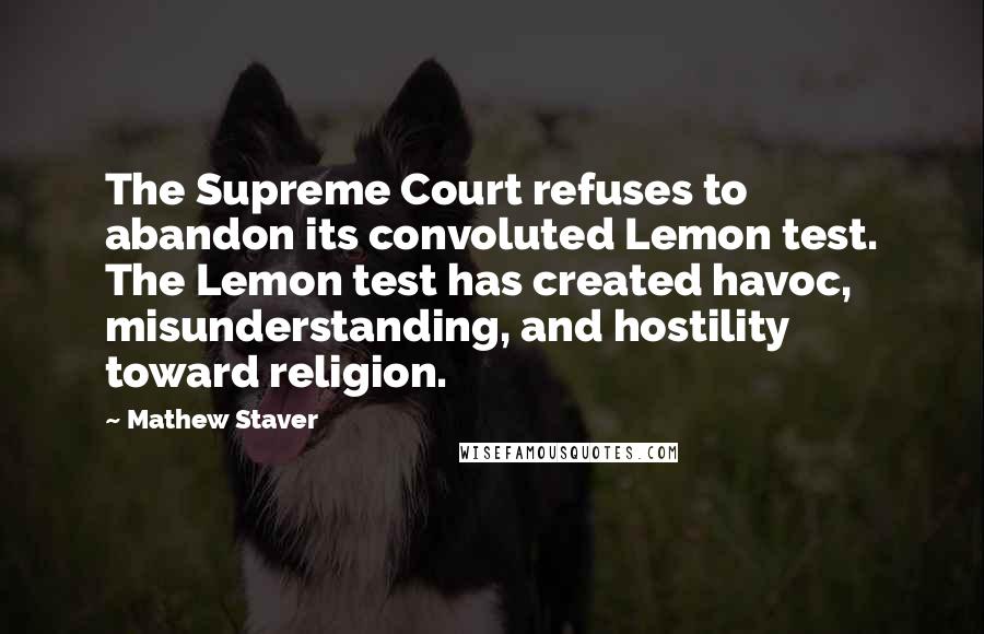 Mathew Staver Quotes: The Supreme Court refuses to abandon its convoluted Lemon test. The Lemon test has created havoc, misunderstanding, and hostility toward religion.