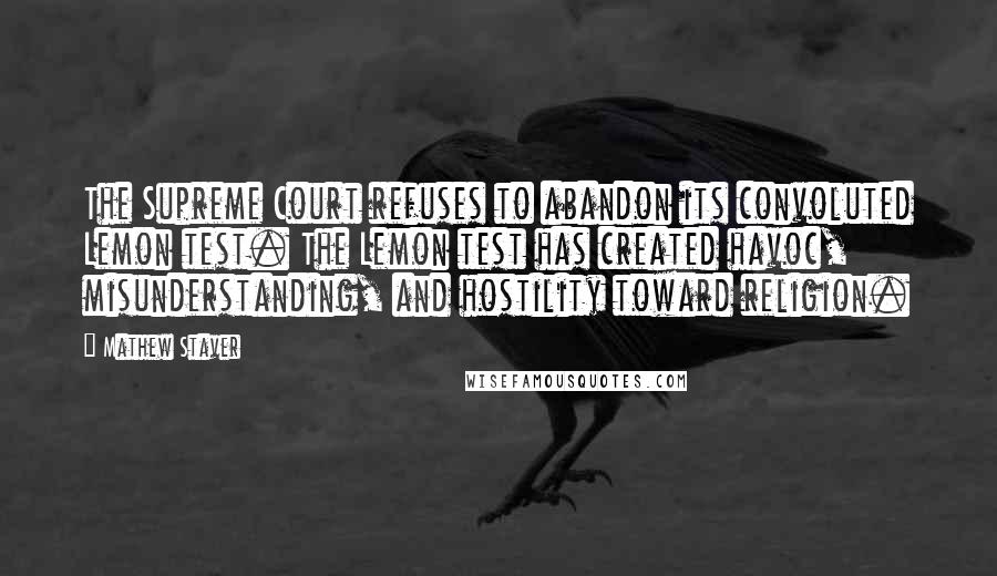 Mathew Staver Quotes: The Supreme Court refuses to abandon its convoluted Lemon test. The Lemon test has created havoc, misunderstanding, and hostility toward religion.