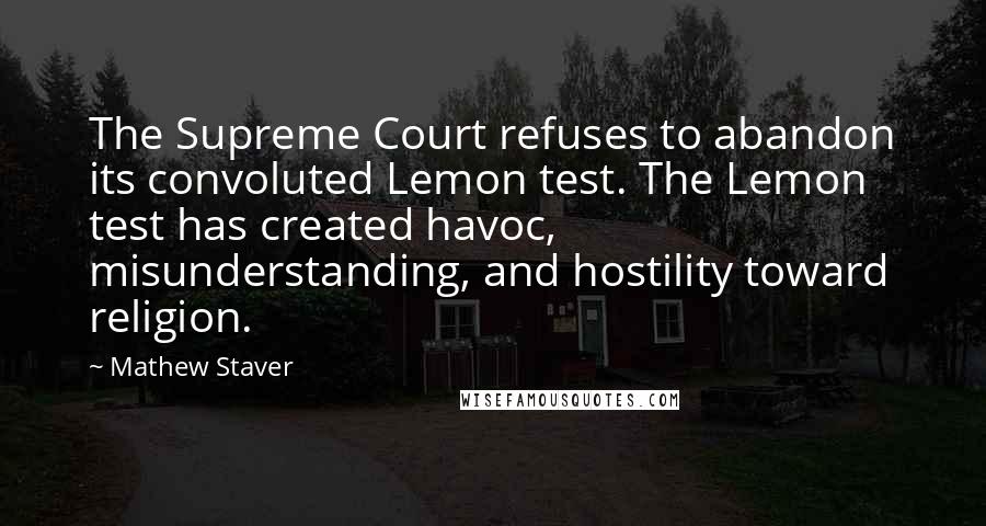 Mathew Staver Quotes: The Supreme Court refuses to abandon its convoluted Lemon test. The Lemon test has created havoc, misunderstanding, and hostility toward religion.