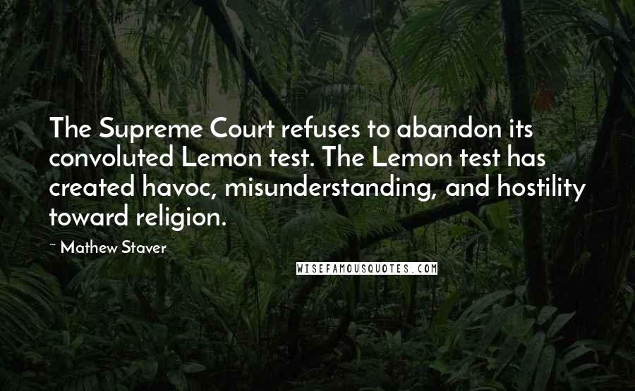 Mathew Staver Quotes: The Supreme Court refuses to abandon its convoluted Lemon test. The Lemon test has created havoc, misunderstanding, and hostility toward religion.