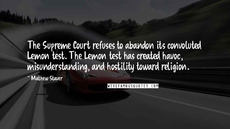 Mathew Staver Quotes: The Supreme Court refuses to abandon its convoluted Lemon test. The Lemon test has created havoc, misunderstanding, and hostility toward religion.