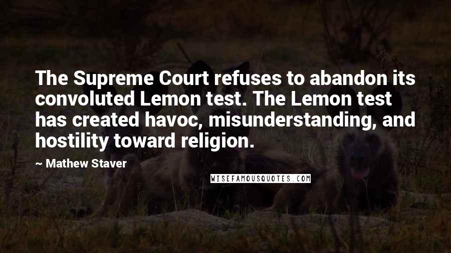 Mathew Staver Quotes: The Supreme Court refuses to abandon its convoluted Lemon test. The Lemon test has created havoc, misunderstanding, and hostility toward religion.