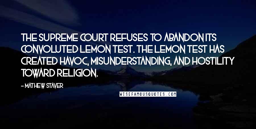 Mathew Staver Quotes: The Supreme Court refuses to abandon its convoluted Lemon test. The Lemon test has created havoc, misunderstanding, and hostility toward religion.