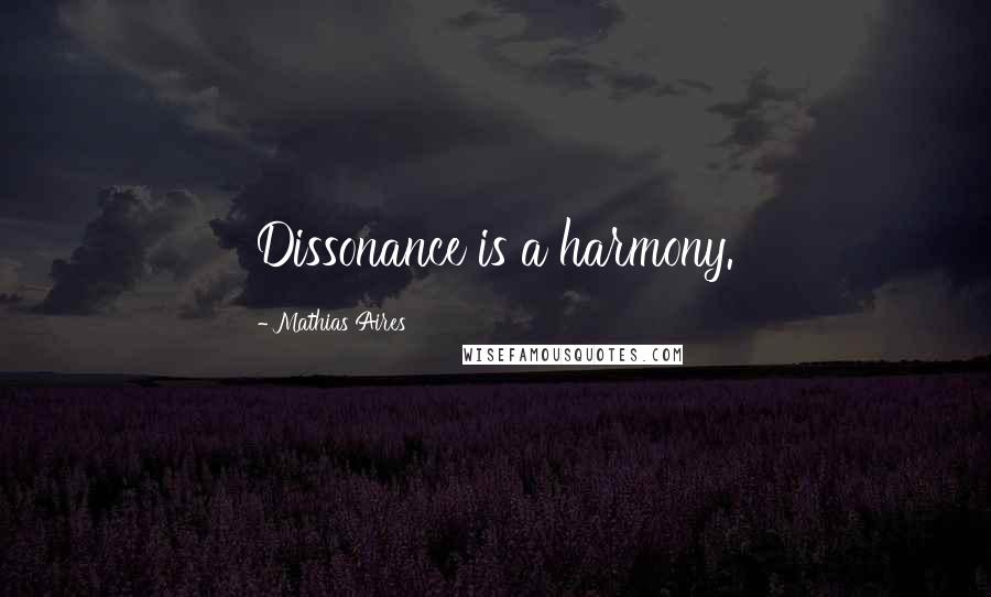 Mathias Aires Quotes: Dissonance is a harmony.