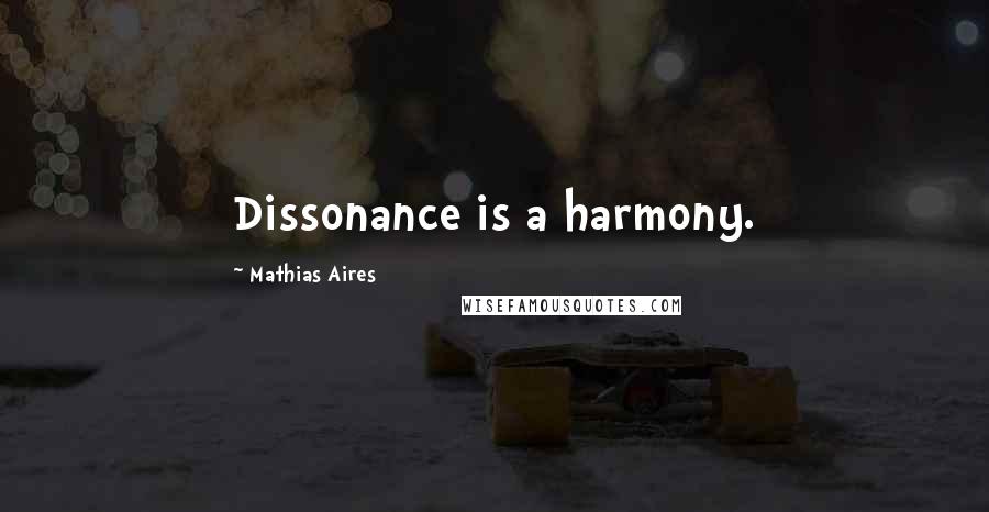 Mathias Aires Quotes: Dissonance is a harmony.