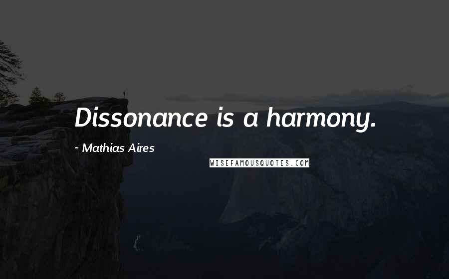 Mathias Aires Quotes: Dissonance is a harmony.