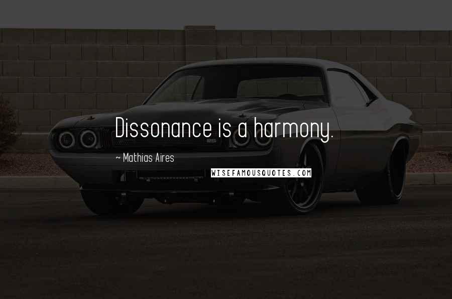 Mathias Aires Quotes: Dissonance is a harmony.