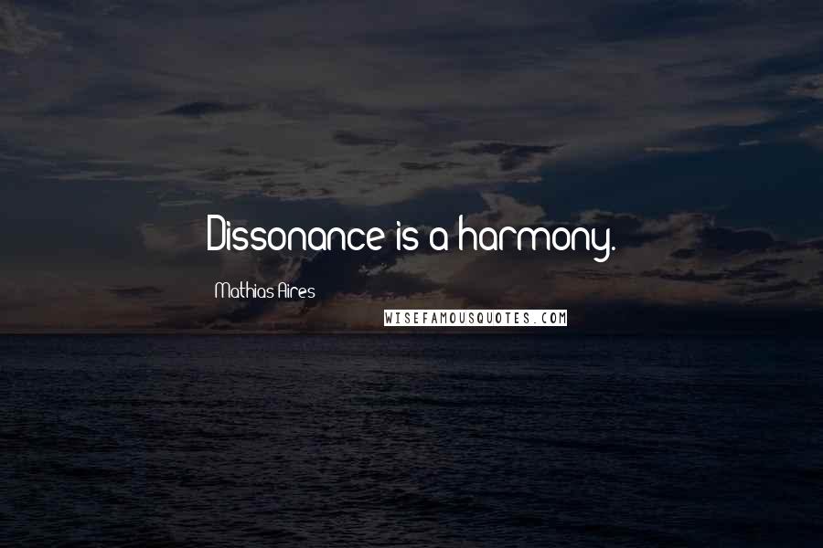 Mathias Aires Quotes: Dissonance is a harmony.