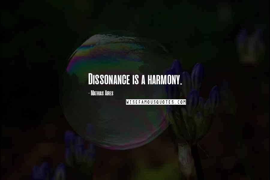 Mathias Aires Quotes: Dissonance is a harmony.