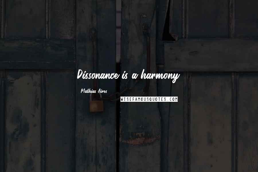 Mathias Aires Quotes: Dissonance is a harmony.