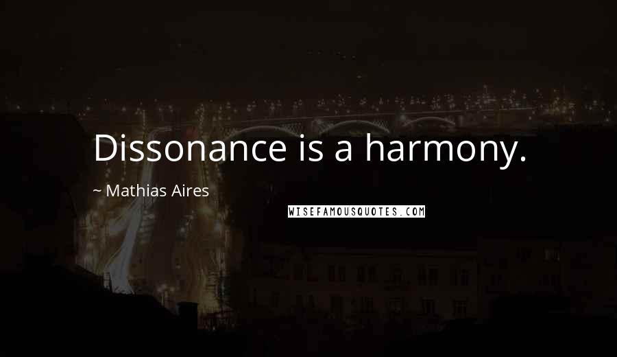 Mathias Aires Quotes: Dissonance is a harmony.