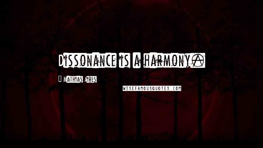 Mathias Aires Quotes: Dissonance is a harmony.