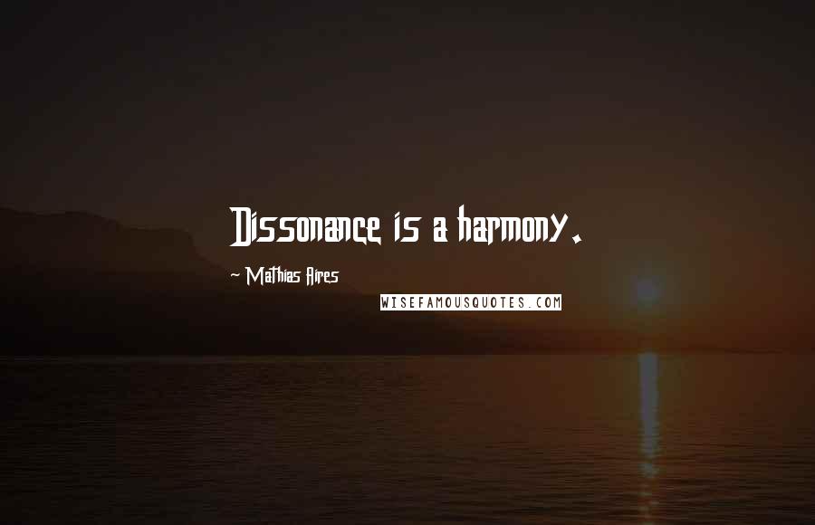 Mathias Aires Quotes: Dissonance is a harmony.