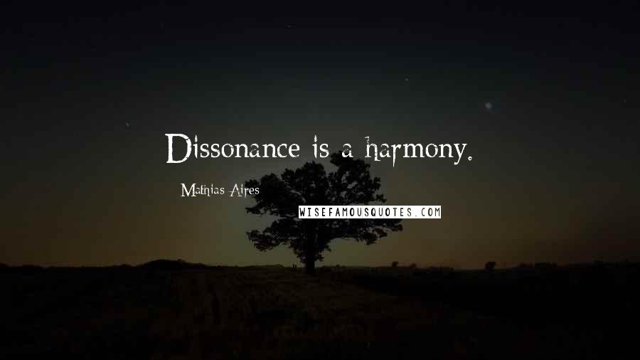 Mathias Aires Quotes: Dissonance is a harmony.