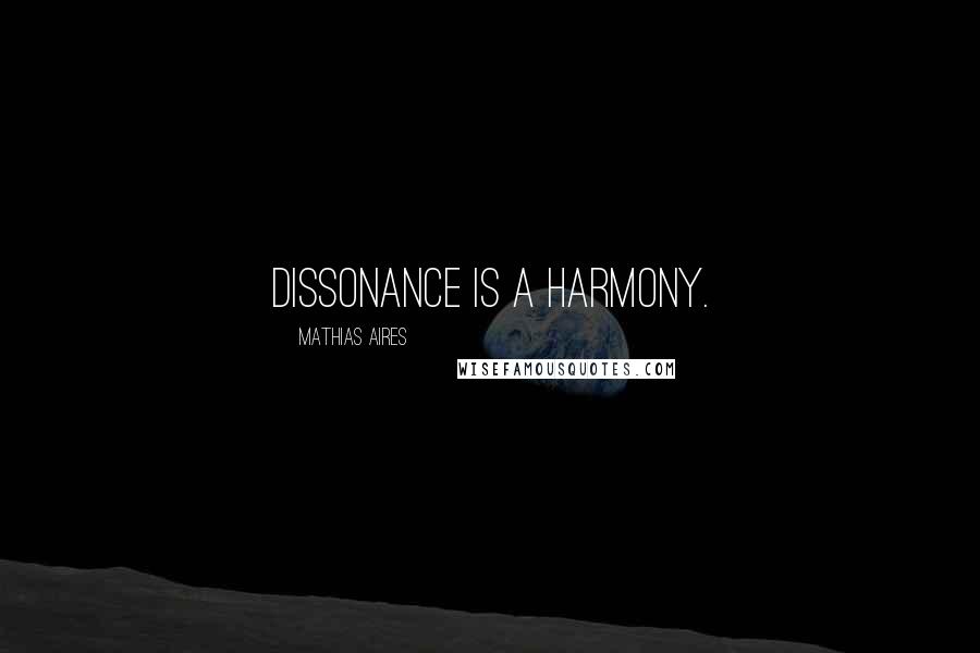 Mathias Aires Quotes: Dissonance is a harmony.