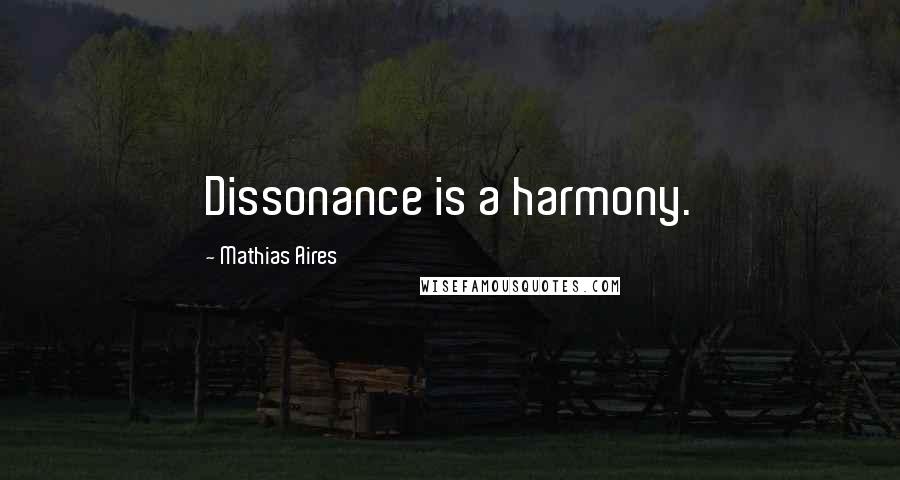 Mathias Aires Quotes: Dissonance is a harmony.