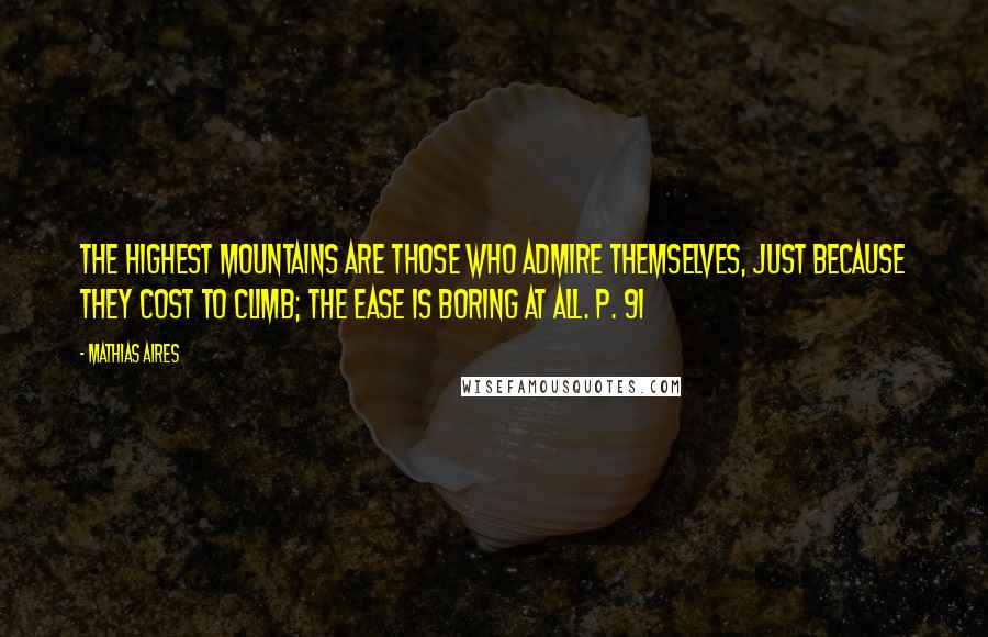 Mathias Aires Quotes: The highest mountains are those who admire themselves, just because they cost to climb; The ease is boring at all. P. 91