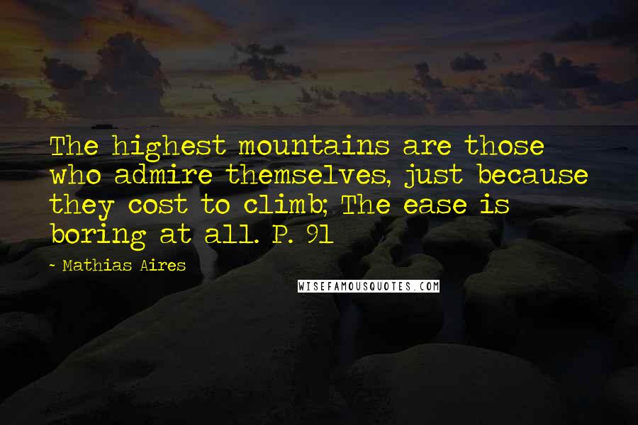 Mathias Aires Quotes: The highest mountains are those who admire themselves, just because they cost to climb; The ease is boring at all. P. 91