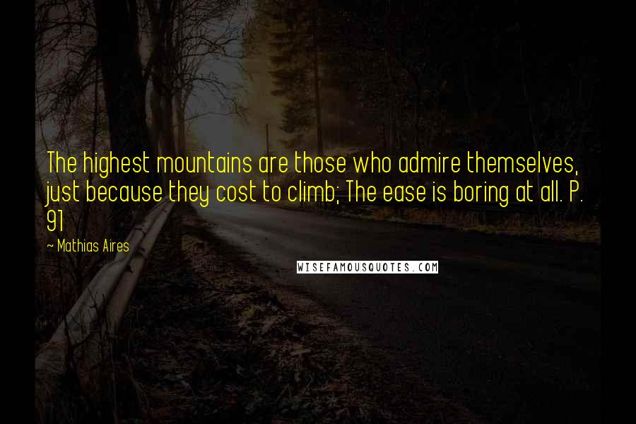 Mathias Aires Quotes: The highest mountains are those who admire themselves, just because they cost to climb; The ease is boring at all. P. 91