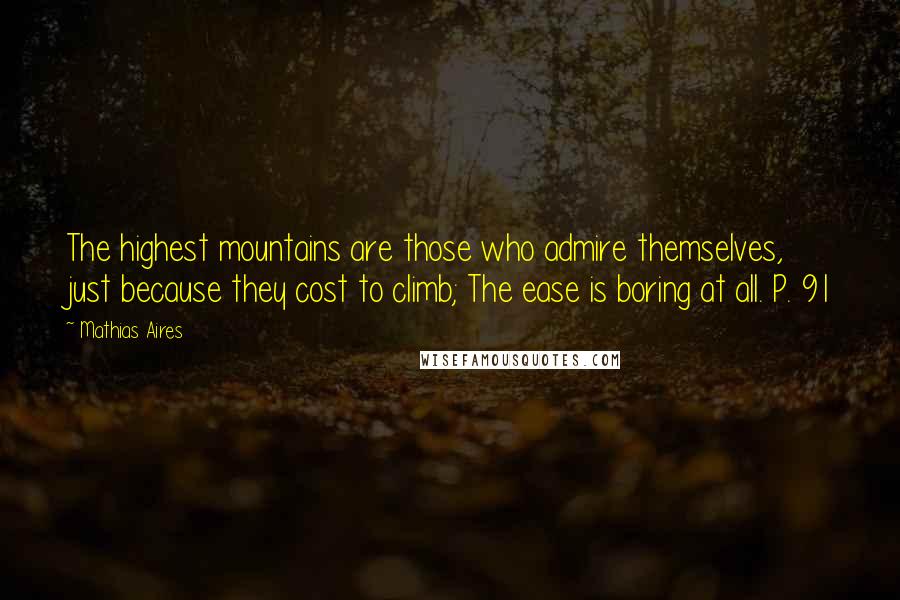 Mathias Aires Quotes: The highest mountains are those who admire themselves, just because they cost to climb; The ease is boring at all. P. 91