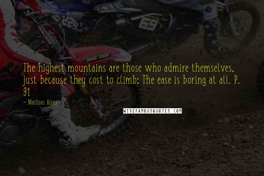 Mathias Aires Quotes: The highest mountains are those who admire themselves, just because they cost to climb; The ease is boring at all. P. 91