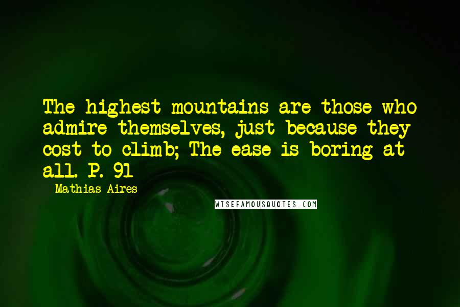 Mathias Aires Quotes: The highest mountains are those who admire themselves, just because they cost to climb; The ease is boring at all. P. 91
