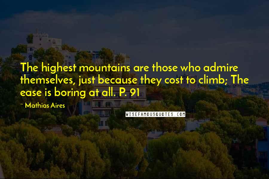 Mathias Aires Quotes: The highest mountains are those who admire themselves, just because they cost to climb; The ease is boring at all. P. 91