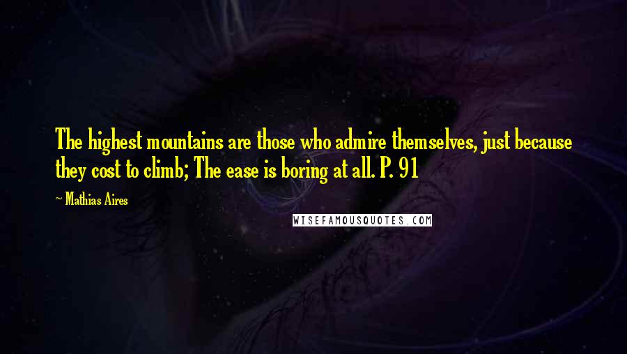 Mathias Aires Quotes: The highest mountains are those who admire themselves, just because they cost to climb; The ease is boring at all. P. 91