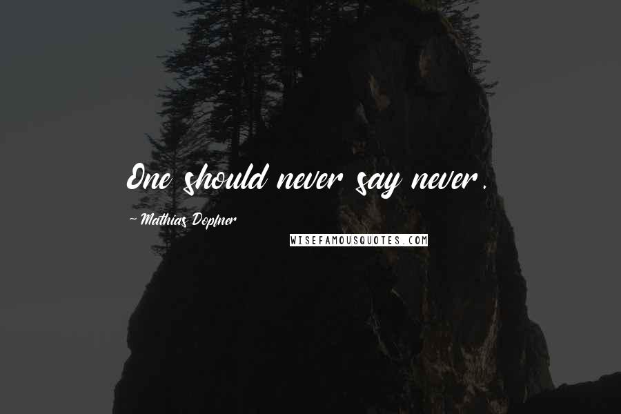 Mathias Dopfner Quotes: One should never say never.