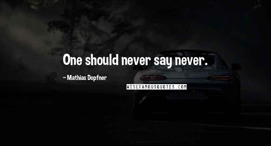Mathias Dopfner Quotes: One should never say never.