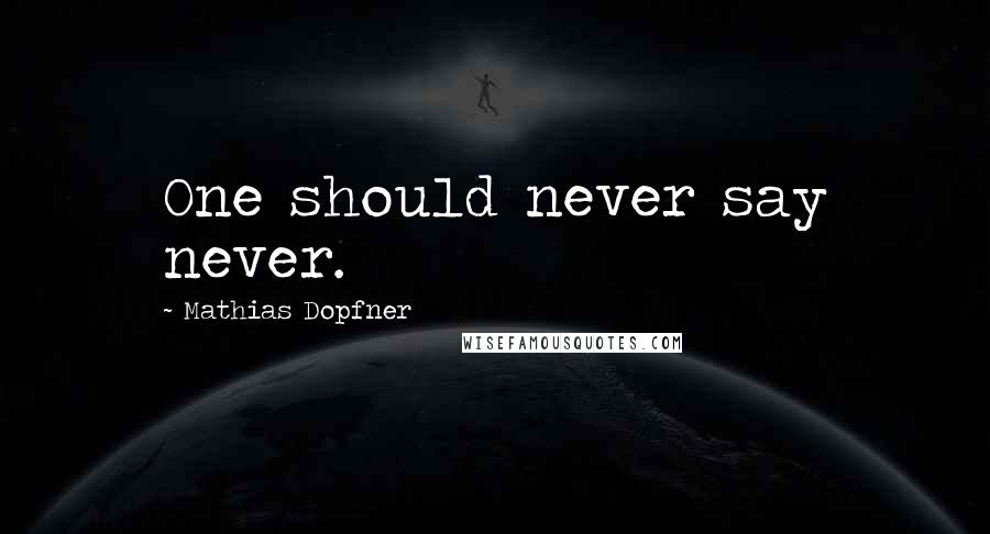 Mathias Dopfner Quotes: One should never say never.