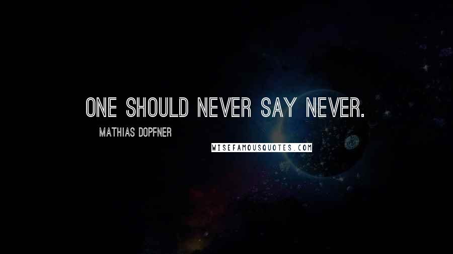 Mathias Dopfner Quotes: One should never say never.