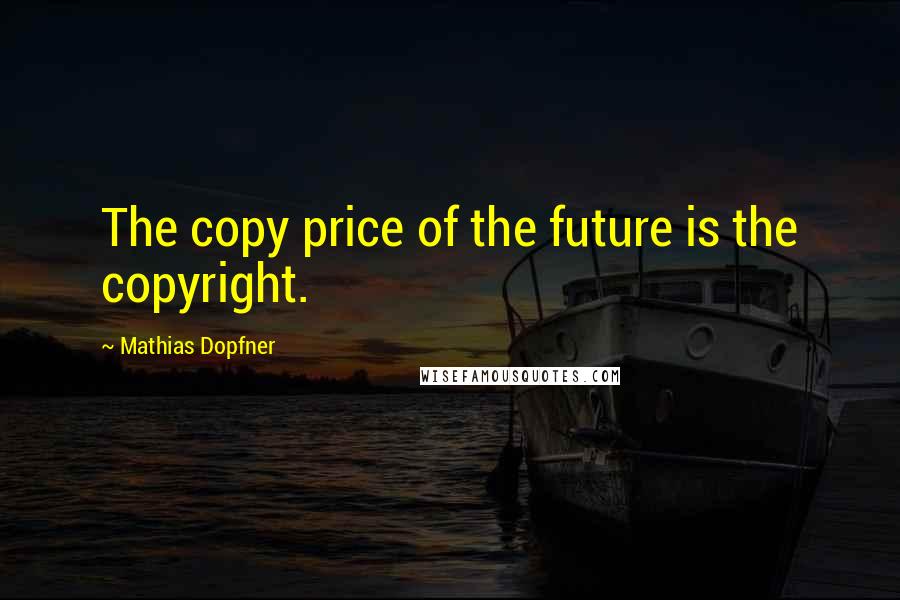 Mathias Dopfner Quotes: The copy price of the future is the copyright.