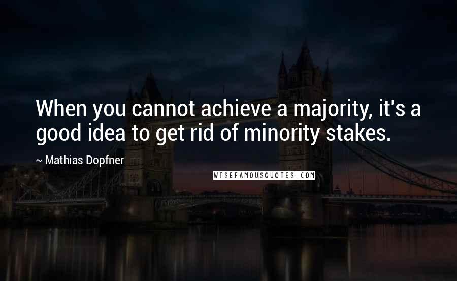 Mathias Dopfner Quotes: When you cannot achieve a majority, it's a good idea to get rid of minority stakes.