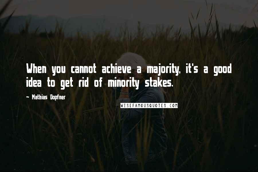 Mathias Dopfner Quotes: When you cannot achieve a majority, it's a good idea to get rid of minority stakes.