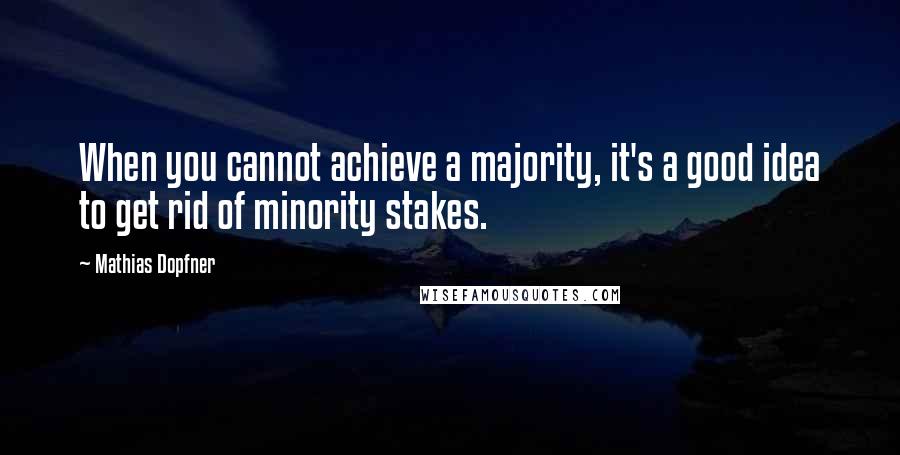 Mathias Dopfner Quotes: When you cannot achieve a majority, it's a good idea to get rid of minority stakes.
