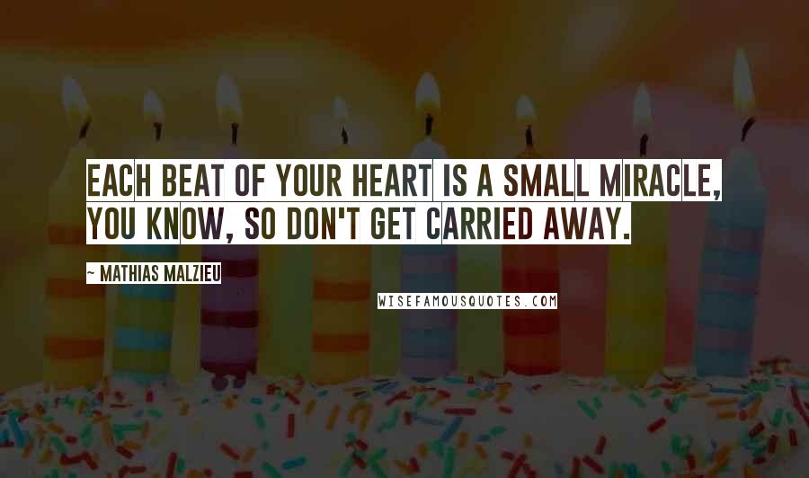 Mathias Malzieu Quotes: Each beat of your heart is a small miracle, you know, so don't get carried away.
