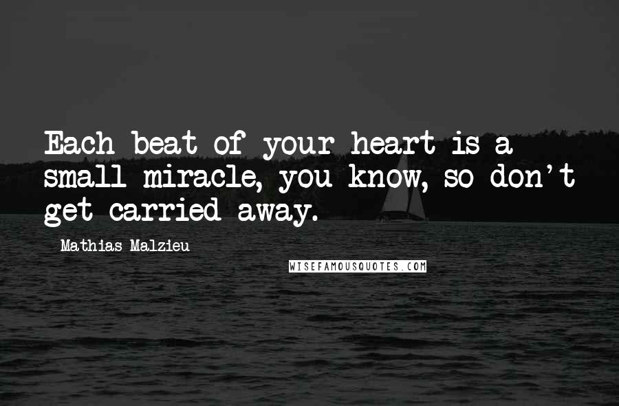 Mathias Malzieu Quotes: Each beat of your heart is a small miracle, you know, so don't get carried away.