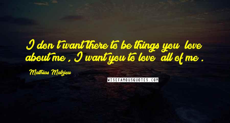 Mathias Malzieu Quotes: I don't want there to be things you "love about me", I want you to love "all of me".