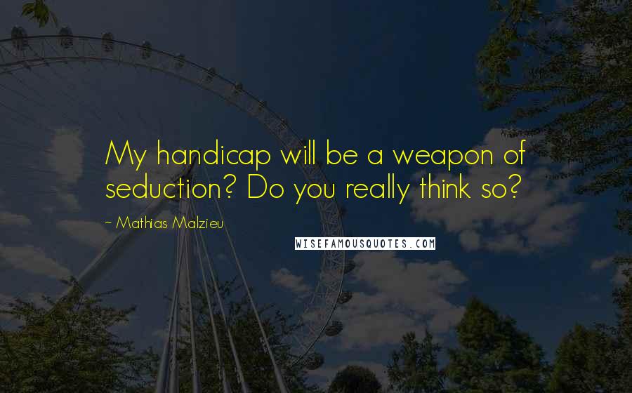 Mathias Malzieu Quotes: My handicap will be a weapon of seduction? Do you really think so?