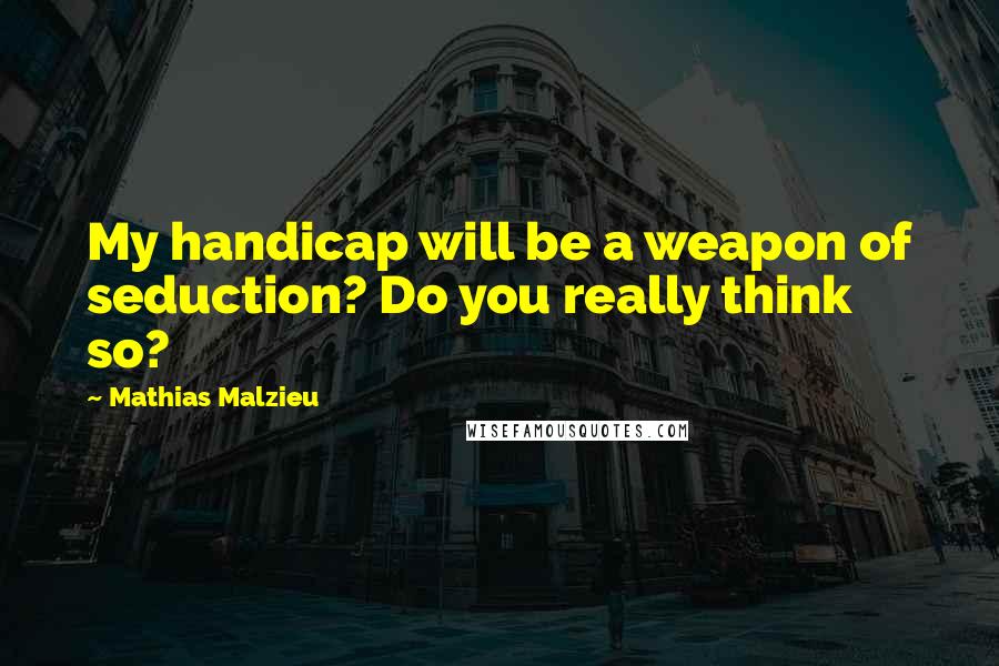 Mathias Malzieu Quotes: My handicap will be a weapon of seduction? Do you really think so?