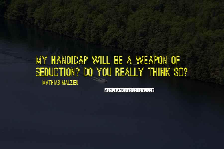 Mathias Malzieu Quotes: My handicap will be a weapon of seduction? Do you really think so?