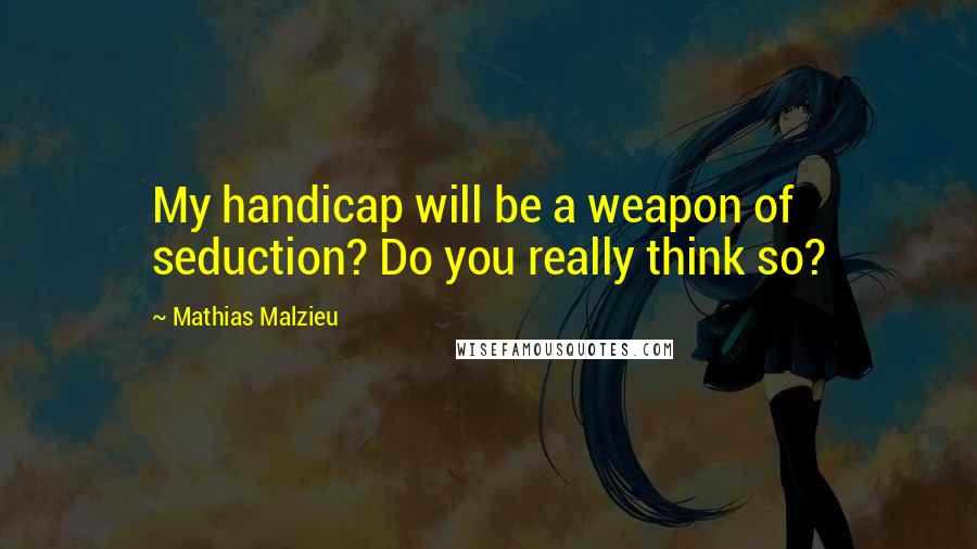 Mathias Malzieu Quotes: My handicap will be a weapon of seduction? Do you really think so?