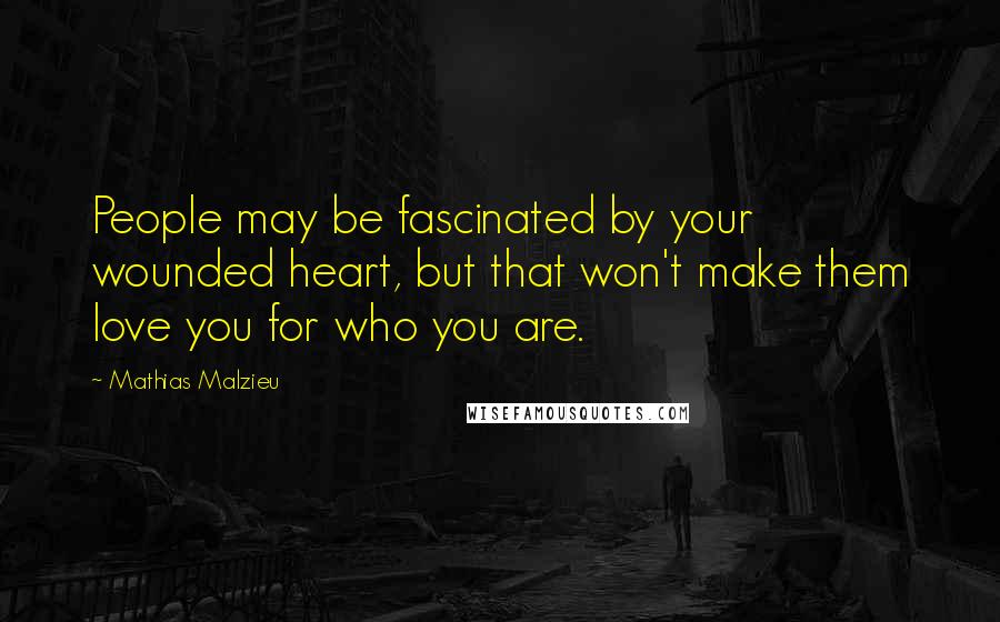 Mathias Malzieu Quotes: People may be fascinated by your wounded heart, but that won't make them love you for who you are.