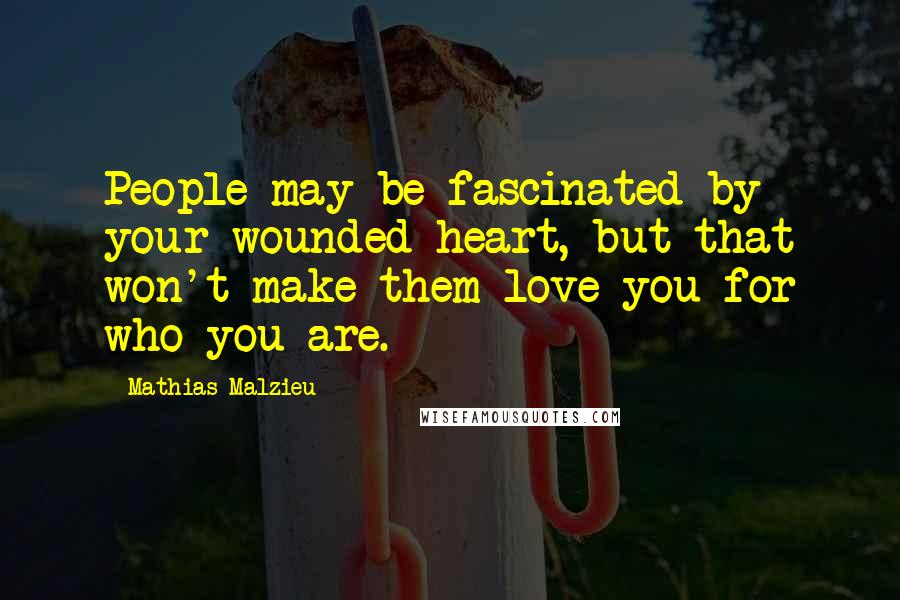 Mathias Malzieu Quotes: People may be fascinated by your wounded heart, but that won't make them love you for who you are.
