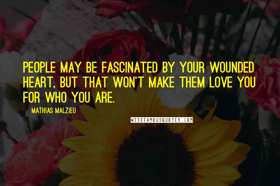 Mathias Malzieu Quotes: People may be fascinated by your wounded heart, but that won't make them love you for who you are.