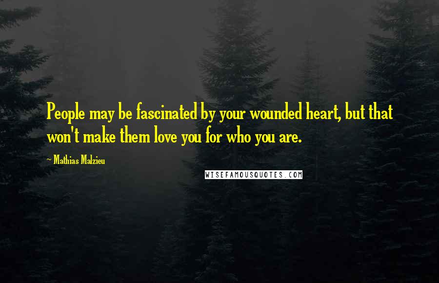 Mathias Malzieu Quotes: People may be fascinated by your wounded heart, but that won't make them love you for who you are.