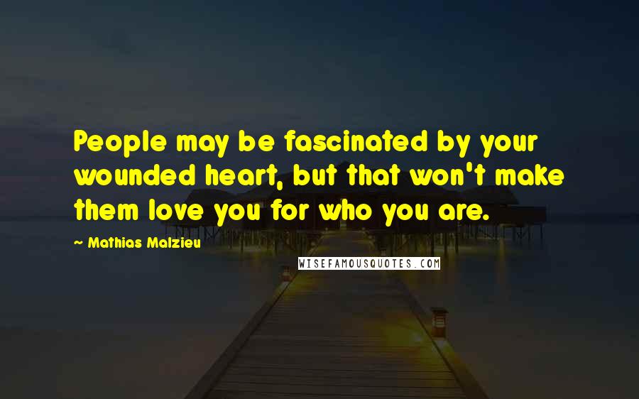 Mathias Malzieu Quotes: People may be fascinated by your wounded heart, but that won't make them love you for who you are.